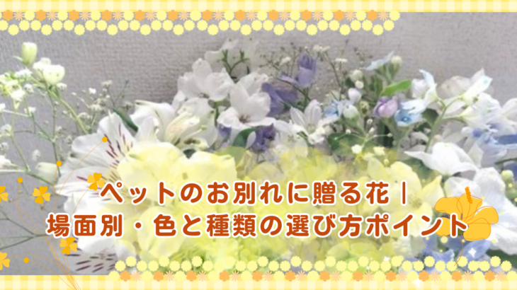 ペットのお別れに贈る花｜場面別・色と種類の選び方ポイント