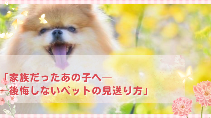 「家族だったあの子へ──後悔しないペットの見送り方」