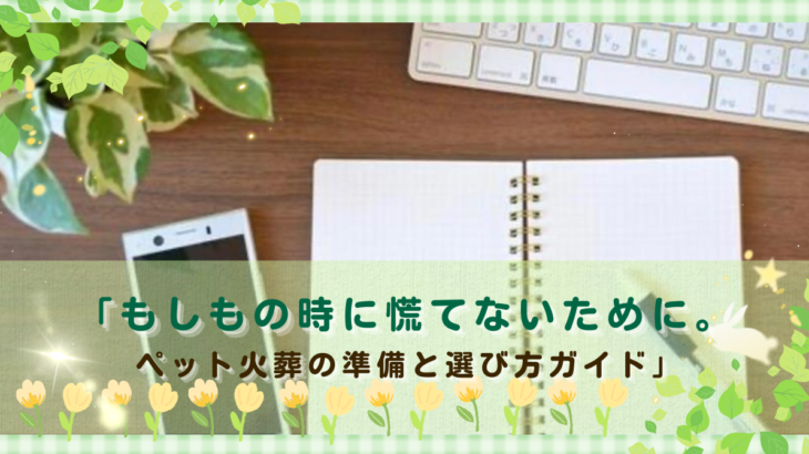 「もしもの時に慌てないために。ペット火葬の準備と選び方ガイド」