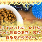 お供えしていいもの・いけないもの｜ペット供養のお花・おやつ・おもちゃのマナー