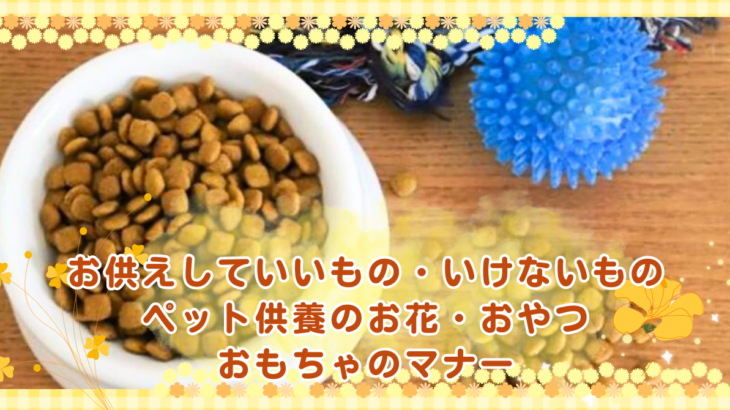 お供えしていいもの・いけないもの｜ペット供養のお花・おやつ・おもちゃのマナー