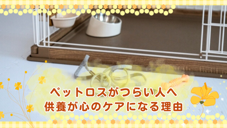 ペットロスがつらい人へ｜供養が心のケアになる理由