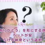 「ありがとう」を形にする供養｜ペットが安らげる納骨という選択