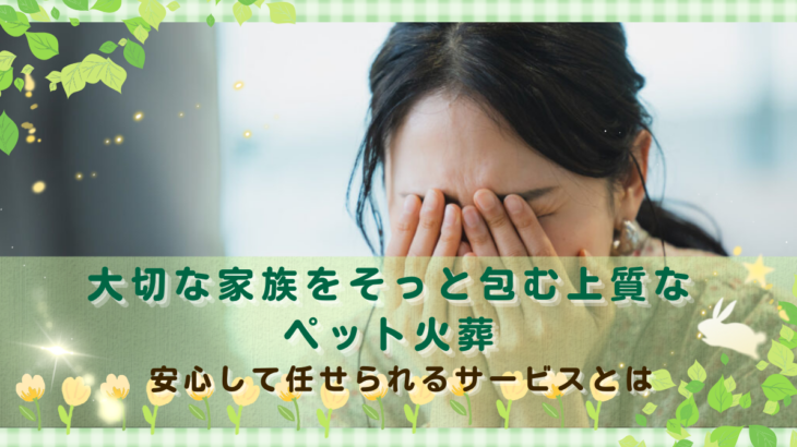 大切な家族をそっと包む上質なペット火葬｜安心して任せられるサービスとは