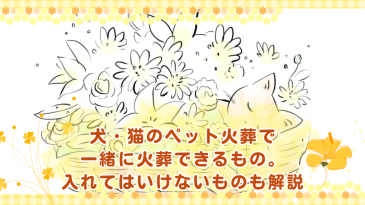 犬・猫のペット火葬で一緒に火葬できるもの。入れてはいけないものも解説