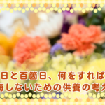 四十九日と百箇日、何をすればいい？後悔しないための供養の考え方